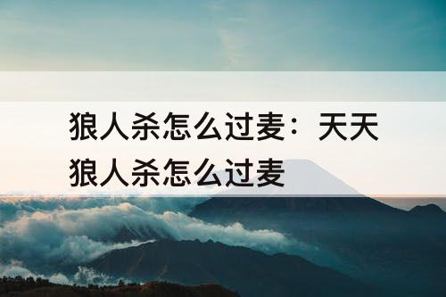 狼人杀怎么过麦：天天狼人杀怎么过麦