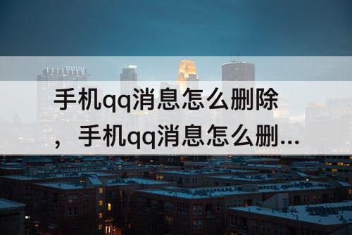 手机qq消息怎么删除，手机qq消息怎么删除全部列表