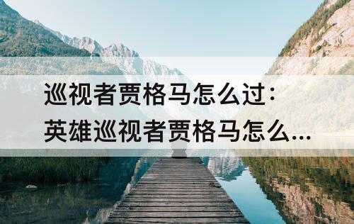 巡视者贾格马怎么过：英雄巡视者贾格马怎么过
