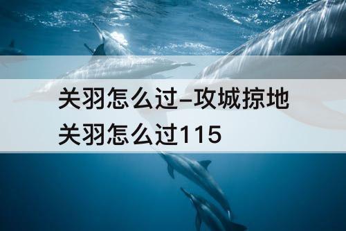 关羽怎么过-攻城掠地关羽怎么过115