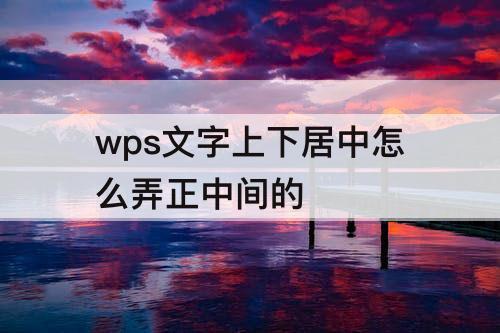 wps文字上下居中怎么弄正中间的