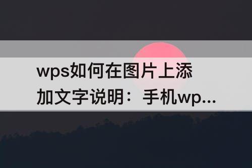 wps如何在图片上添加文字说明：手机wps如何在图片上添加文字说明