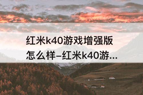 红米k40游戏增强版怎么样-红米k40游戏增强版怎么样才能让屏幕不自己变暗