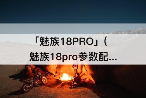 「魅族18PRO」(魅族18pro参数配置截图)