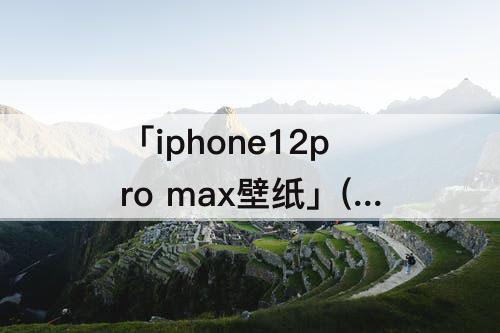 「iphone12pro max壁纸」(iphone12pro max壁纸怎么换)