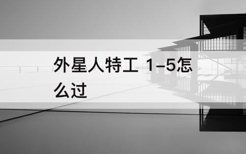 外星人特工 1-5怎么过