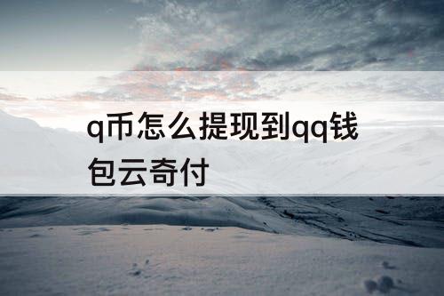 q币怎么提现到qq钱包云奇付