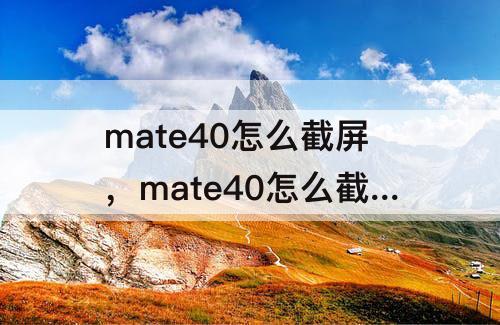 mate40怎么截屏，mate40怎么截屏长的