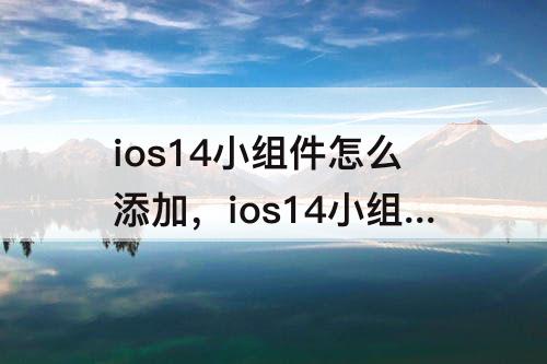ios14小组件怎么添加，ios14小组件怎么添加天气和时间