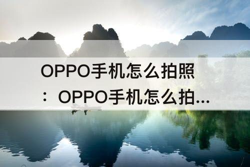 OPPO手机怎么拍照：OPPO手机怎么拍照才好看技巧
