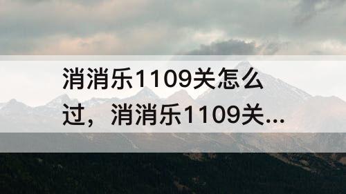 消消乐1109关怎么过，消消乐1109关怎么过攻略教程