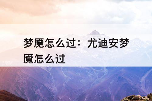 梦魇怎么过：尤迪安梦魇怎么过