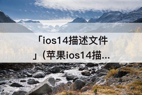 「ios14描述文件」(苹果ios14描述文件在哪里找到)