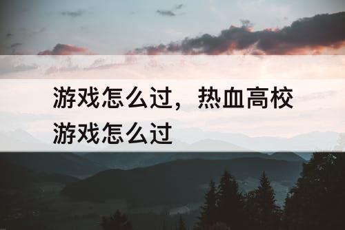 游戏怎么过，热血高校游戏怎么过