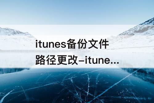 itunes备份文件路径更改-itunes备份文件路径更改 mac