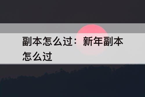 副本怎么过：新年副本怎么过