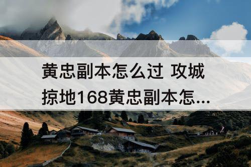 黄忠副本怎么过 攻城掠地168黄忠副本怎么过