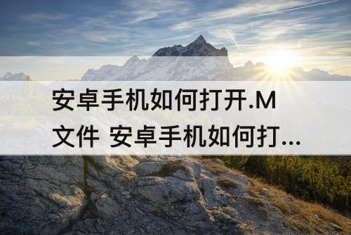 安卓手机如何打开.M文件 安卓手机如何打开.m文件0