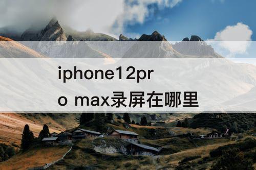 iphone12pro max录屏在哪里