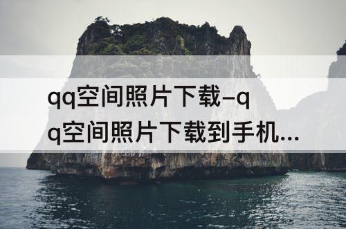 qq空间照片下载-qq空间照片下载到手机怎么失帧了