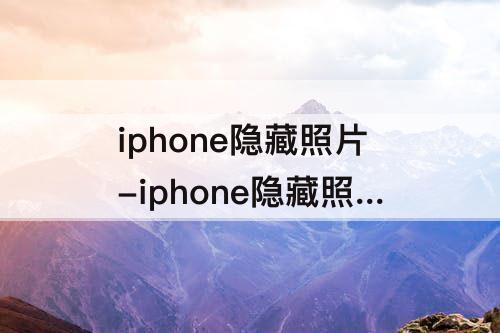 iphone隐藏照片-iphone隐藏照片添加到相簿