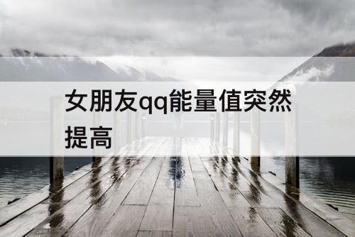 女朋友qq能量值突然提高