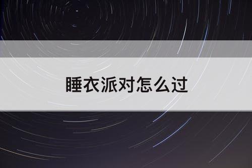 睡衣派对怎么过