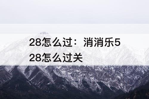 28怎么过：消消乐528怎么过关
