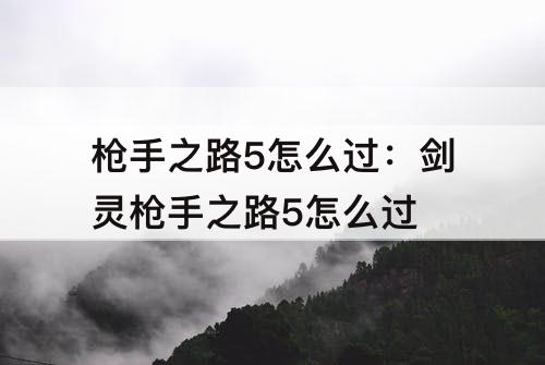 枪手之路5怎么过：剑灵枪手之路5怎么过