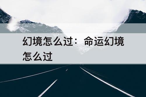 幻境怎么过：命运幻境怎么过