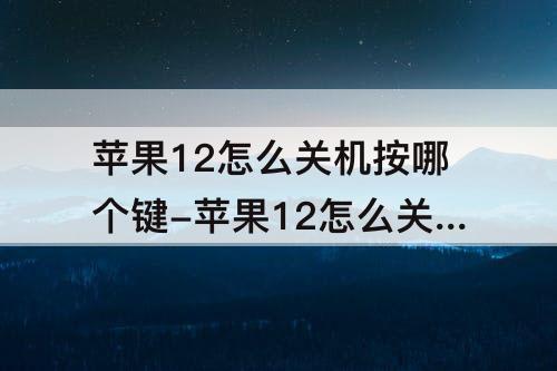苹果12怎么关机按哪个键-苹果12怎么关机按哪个键不用划