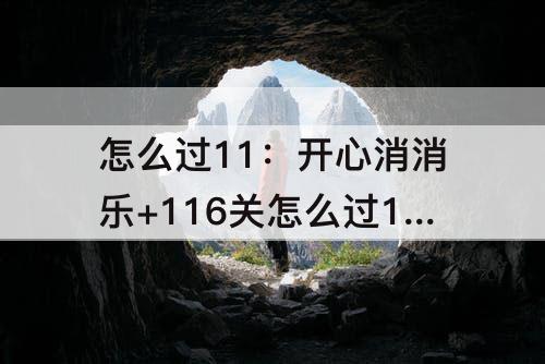 怎么过11：开心消消乐+116关怎么过116关攻略