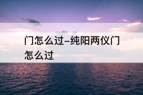 门怎么过-纯阳两仪门怎么过