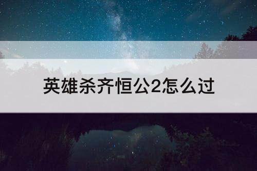 英雄杀齐恒公2怎么过