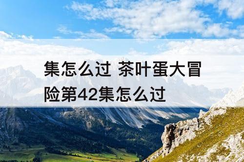 集怎么过 茶叶蛋大冒险第42集怎么过