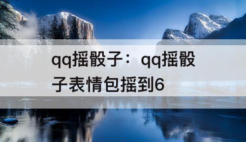 qq摇骰子：qq摇骰子表情包摇到6