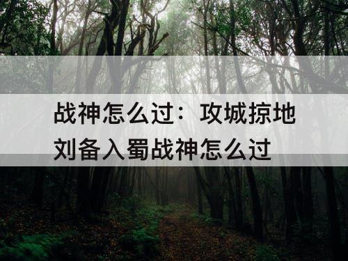 战神怎么过：攻城掠地刘备入蜀战神怎么过