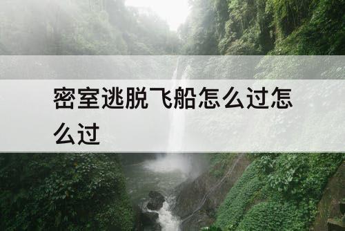 密室逃脱飞船怎么过怎么过