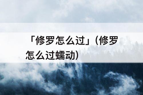 「修罗怎么过」(修罗怎么过蠕动)