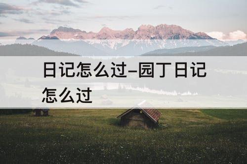 日记怎么过-园丁日记怎么过