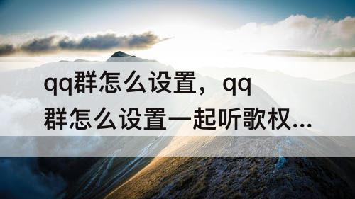 qq群怎么设置，qq群怎么设置一起听歌权限