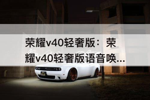 荣耀v40轻奢版：荣耀v40轻奢版语音唤醒可以不按电源键吗
