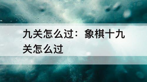 九关怎么过：象棋十九关怎么过
