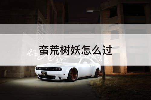 蛮荒树妖怎么过