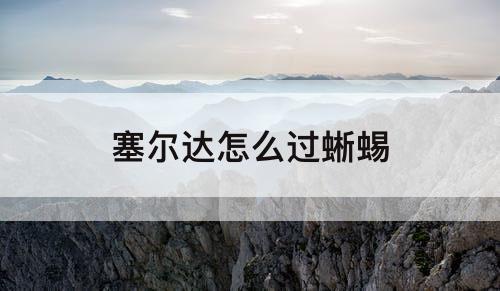 塞尔达怎么过蜥蜴