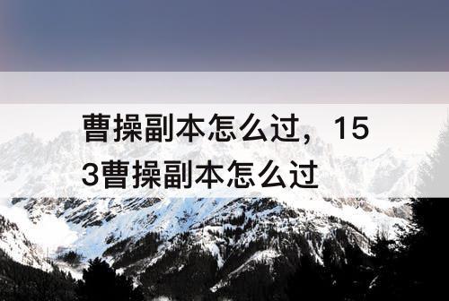 曹操副本怎么过，153曹操副本怎么过