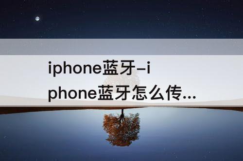 iphone蓝牙-iphone蓝牙怎么传电脑