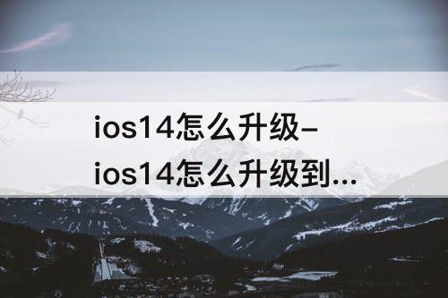 ios14怎么升级-ios14怎么升级到ios15