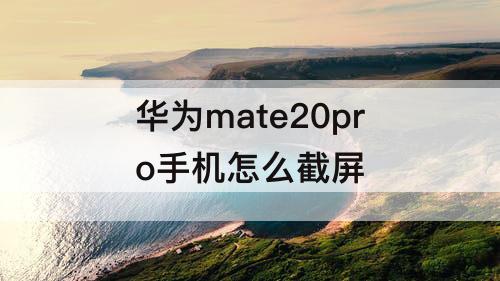 华为mate20pro手机怎么截屏
