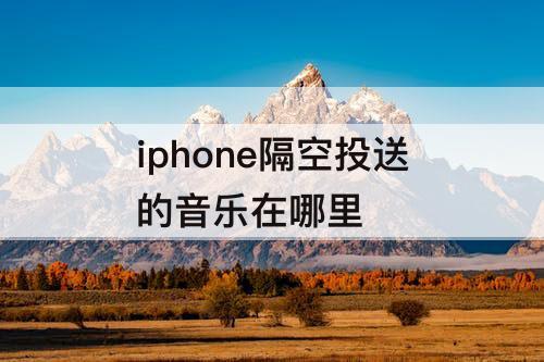 iphone隔空投送的音乐在哪里